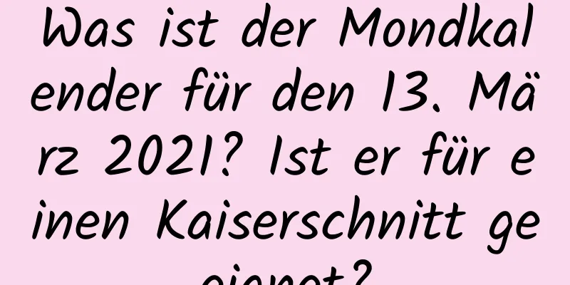 Was ist der Mondkalender für den 13. März 2021? Ist er für einen Kaiserschnitt geeignet?