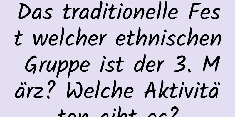 Das traditionelle Fest welcher ethnischen Gruppe ist der 3. März? Welche Aktivitäten gibt es?