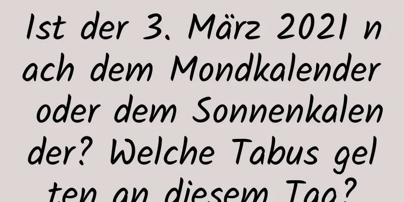 Ist der 3. März 2021 nach dem Mondkalender oder dem Sonnenkalender? Welche Tabus gelten an diesem Tag?