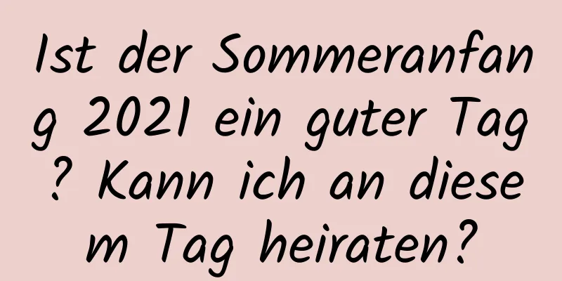 Ist der Sommeranfang 2021 ein guter Tag? Kann ich an diesem Tag heiraten?