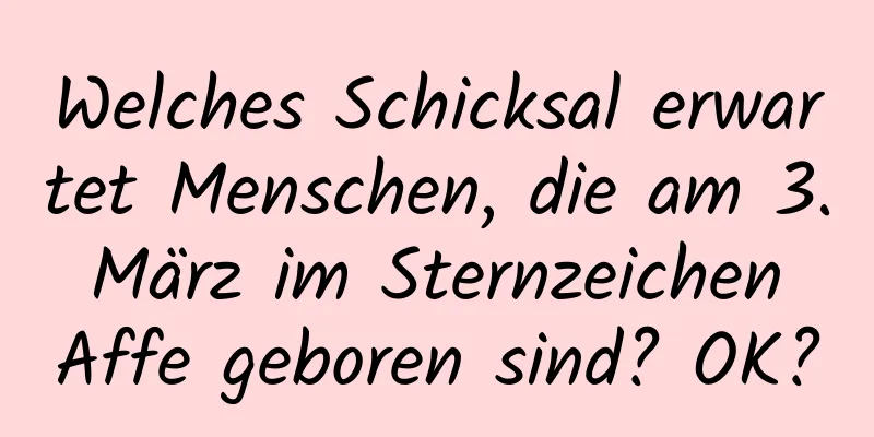 Welches Schicksal erwartet Menschen, die am 3. März im Sternzeichen Affe geboren sind? OK?