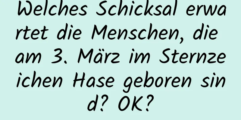 Welches Schicksal erwartet die Menschen, die am 3. März im Sternzeichen Hase geboren sind? OK?