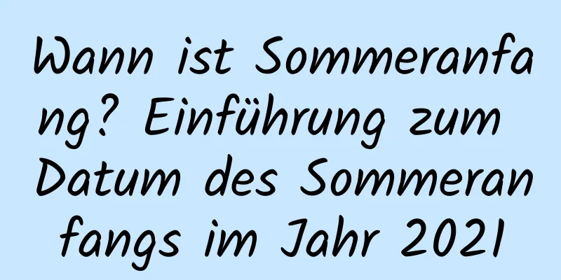 Wann ist Sommeranfang? Einführung zum Datum des Sommeranfangs im Jahr 2021