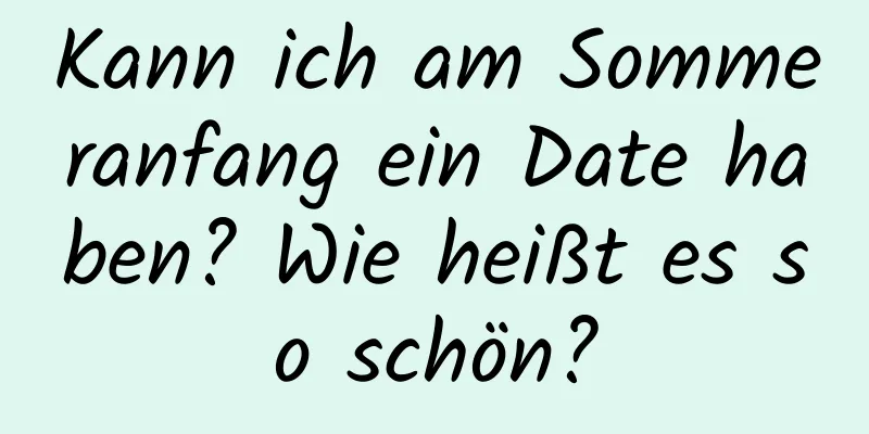 Kann ich am Sommeranfang ein Date haben? Wie heißt es so schön?