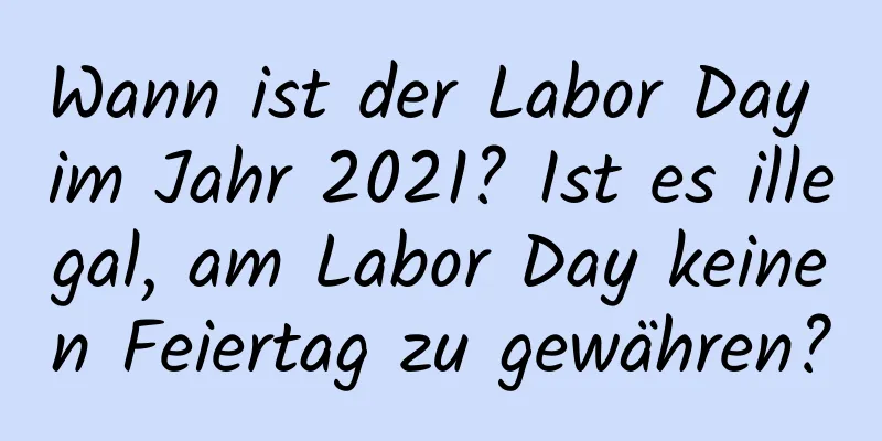 Wann ist der Labor Day im Jahr 2021? Ist es illegal, am Labor Day keinen Feiertag zu gewähren?