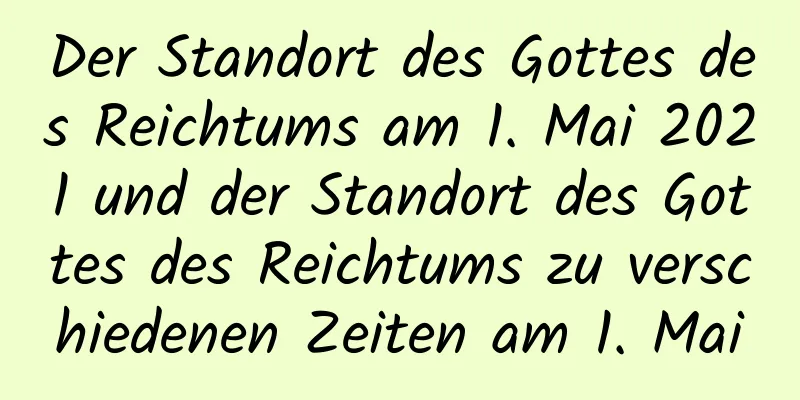 Der Standort des Gottes des Reichtums am 1. Mai 2021 und der Standort des Gottes des Reichtums zu verschiedenen Zeiten am 1. Mai