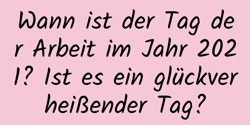 Wann ist der Tag der Arbeit im Jahr 2021? Ist es ein glückverheißender Tag?