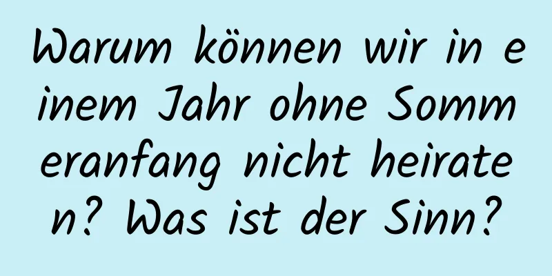 Warum können wir in einem Jahr ohne Sommeranfang nicht heiraten? Was ist der Sinn?