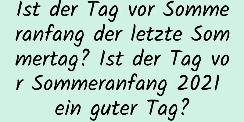 Ist der Tag vor Sommeranfang der letzte Sommertag? Ist der Tag vor Sommeranfang 2021 ein guter Tag?