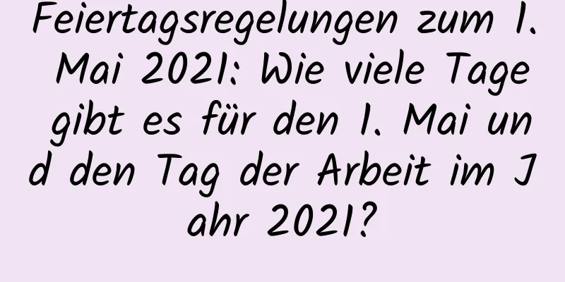 Feiertagsregelungen zum 1. Mai 2021: Wie viele Tage gibt es für den 1. Mai und den Tag der Arbeit im Jahr 2021?