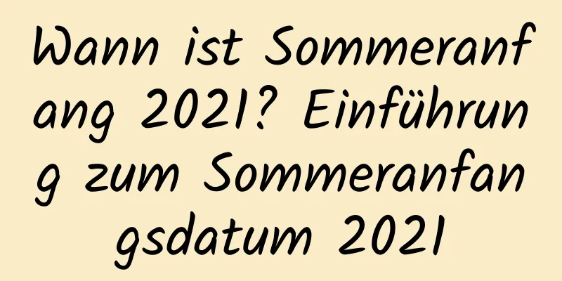 Wann ist Sommeranfang 2021? Einführung zum Sommeranfangsdatum 2021