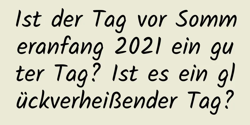 Ist der Tag vor Sommeranfang 2021 ein guter Tag? Ist es ein glückverheißender Tag?