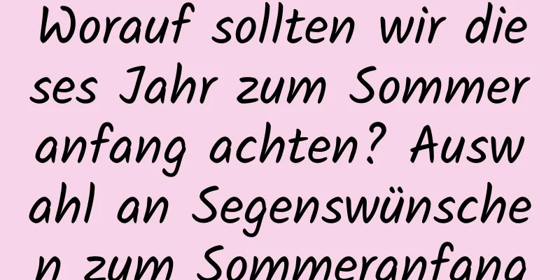 Worauf sollten wir dieses Jahr zum Sommeranfang achten? Auswahl an Segenswünschen zum Sommeranfang