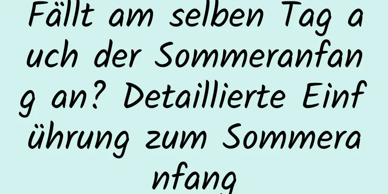 Fällt am selben Tag auch der Sommeranfang an? Detaillierte Einführung zum Sommeranfang