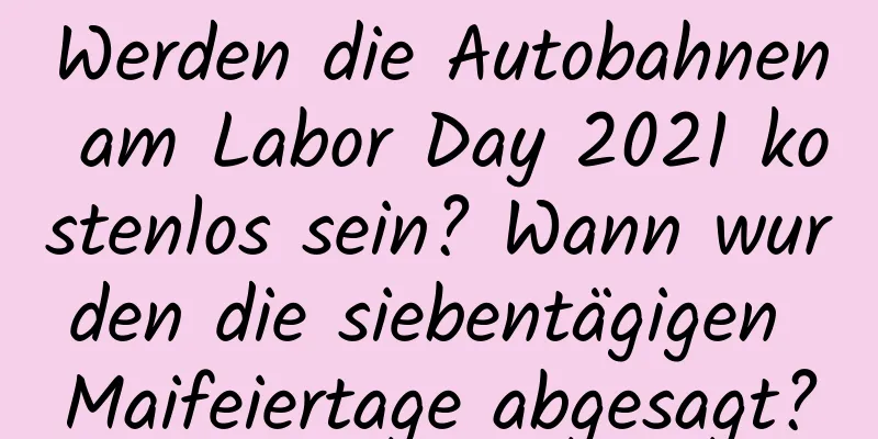 Werden die Autobahnen am Labor Day 2021 kostenlos sein? Wann wurden die siebentägigen Maifeiertage abgesagt?