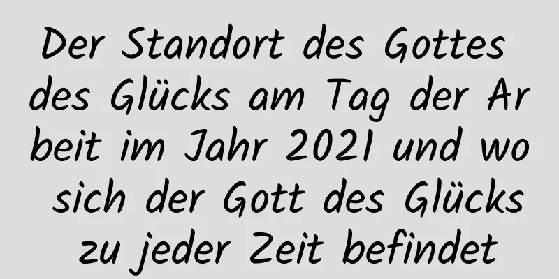 Der Standort des Gottes des Glücks am Tag der Arbeit im Jahr 2021 und wo sich der Gott des Glücks zu jeder Zeit befindet