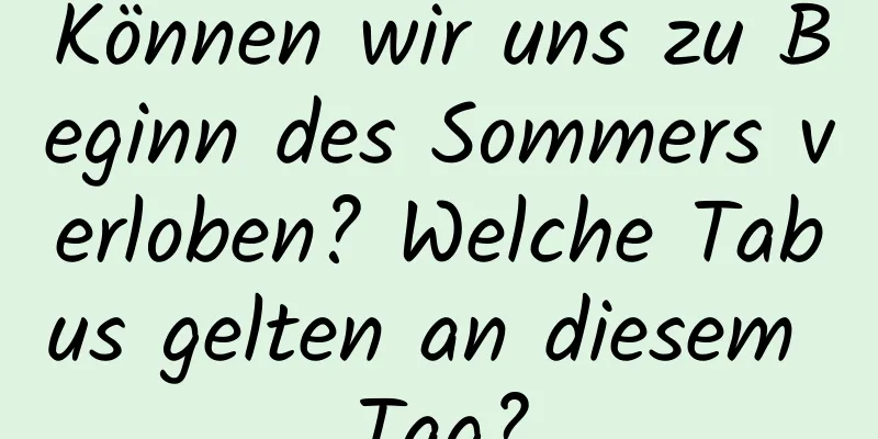 Können wir uns zu Beginn des Sommers verloben? Welche Tabus gelten an diesem Tag?