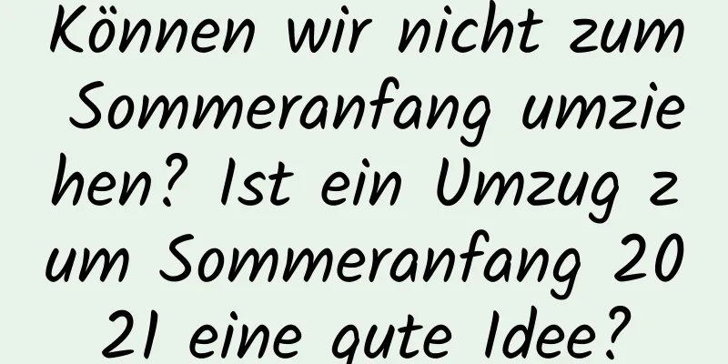 Können wir nicht zum Sommeranfang umziehen? Ist ein Umzug zum Sommeranfang 2021 eine gute Idee?