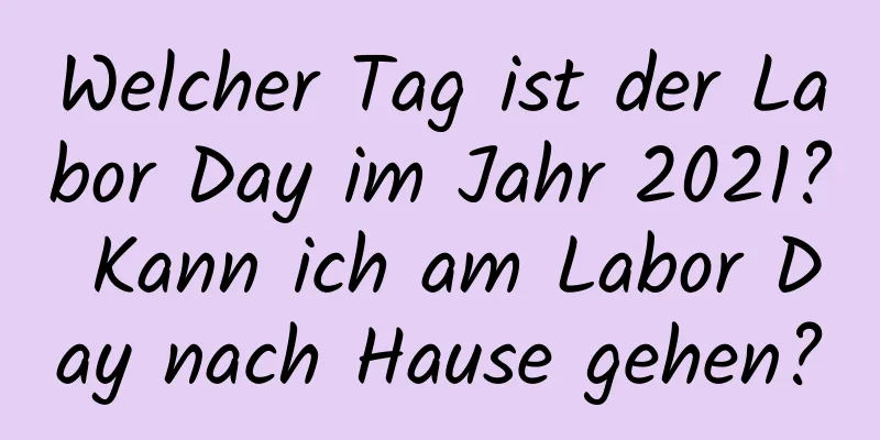 Welcher Tag ist der Labor Day im Jahr 2021? Kann ich am Labor Day nach Hause gehen?