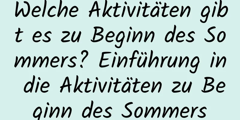 Welche Aktivitäten gibt es zu Beginn des Sommers? Einführung in die Aktivitäten zu Beginn des Sommers