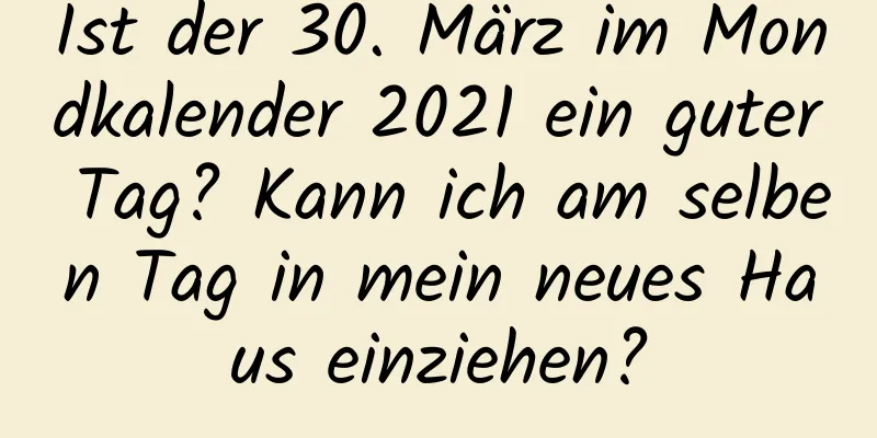 Ist der 30. März im Mondkalender 2021 ein guter Tag? Kann ich am selben Tag in mein neues Haus einziehen?