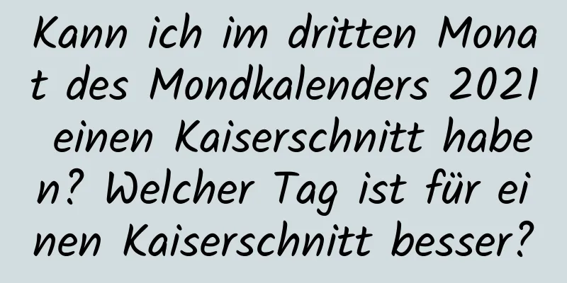 Kann ich im dritten Monat des Mondkalenders 2021 einen Kaiserschnitt haben? Welcher Tag ist für einen Kaiserschnitt besser?