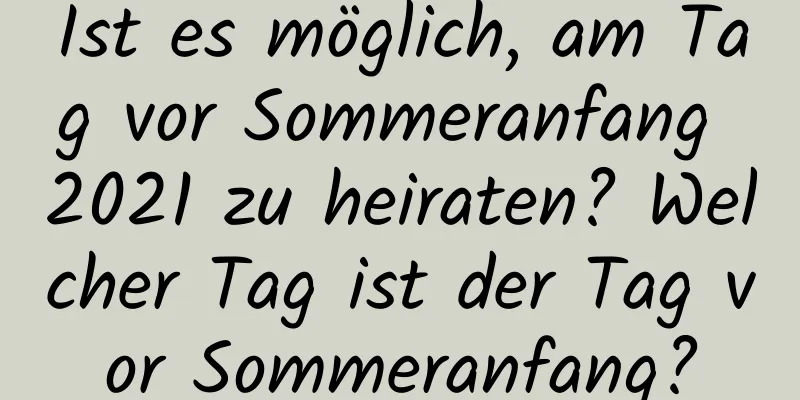 Ist es möglich, am Tag vor Sommeranfang 2021 zu heiraten? Welcher Tag ist der Tag vor Sommeranfang?