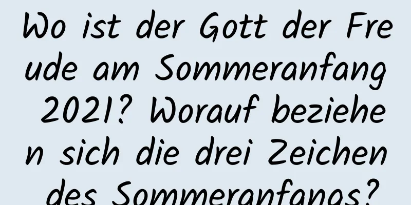 Wo ist der Gott der Freude am Sommeranfang 2021? Worauf beziehen sich die drei Zeichen des Sommeranfangs?