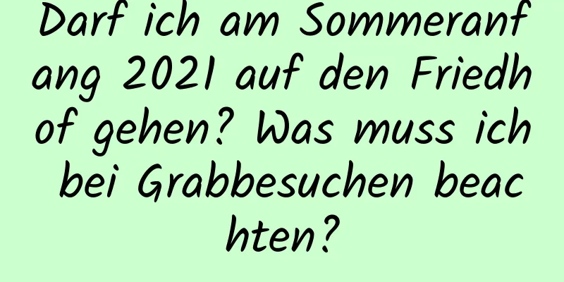 Darf ich am Sommeranfang 2021 auf den Friedhof gehen? Was muss ich bei Grabbesuchen beachten?