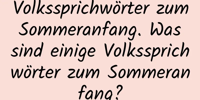 Volkssprichwörter zum Sommeranfang. Was sind einige Volkssprichwörter zum Sommeranfang?