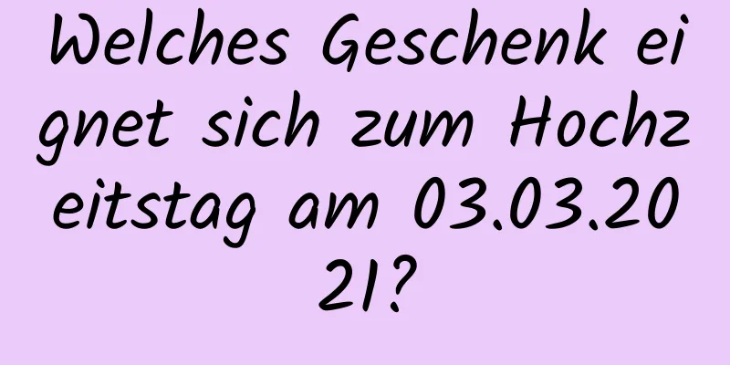 Welches Geschenk eignet sich zum Hochzeitstag am 03.03.2021?