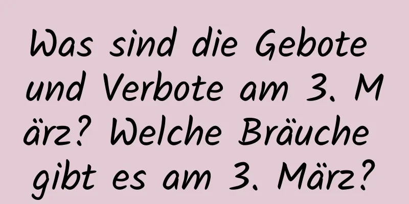 Was sind die Gebote und Verbote am 3. März? Welche Bräuche gibt es am 3. März?