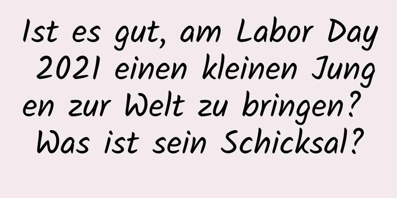 Ist es gut, am Labor Day 2021 einen kleinen Jungen zur Welt zu bringen? Was ist sein Schicksal?