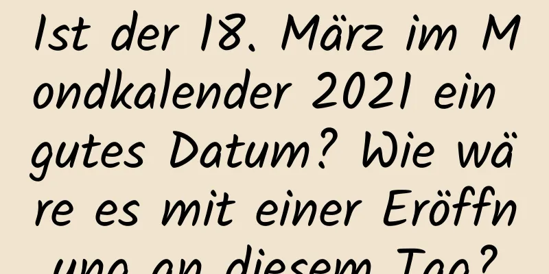 Ist der 18. März im Mondkalender 2021 ein gutes Datum? Wie wäre es mit einer Eröffnung an diesem Tag?