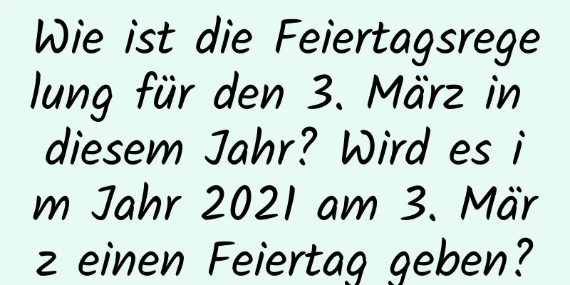 Wie ist die Feiertagsregelung für den 3. März in diesem Jahr? Wird es im Jahr 2021 am 3. März einen Feiertag geben?