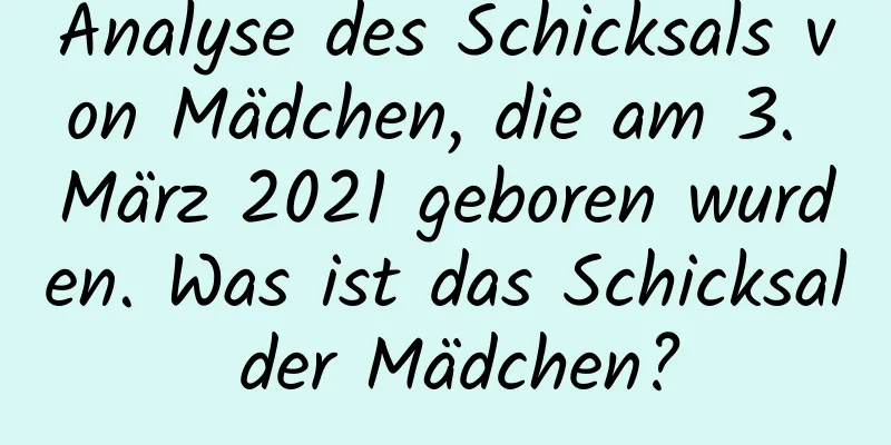 Analyse des Schicksals von Mädchen, die am 3. März 2021 geboren wurden. Was ist das Schicksal der Mädchen?