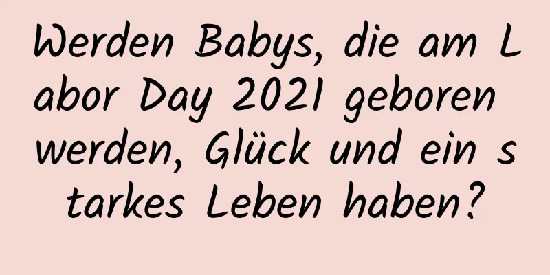 Werden Babys, die am Labor Day 2021 geboren werden, Glück und ein starkes Leben haben?