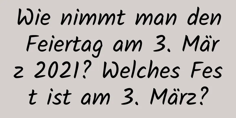 Wie nimmt man den Feiertag am 3. März 2021? Welches Fest ist am 3. März?