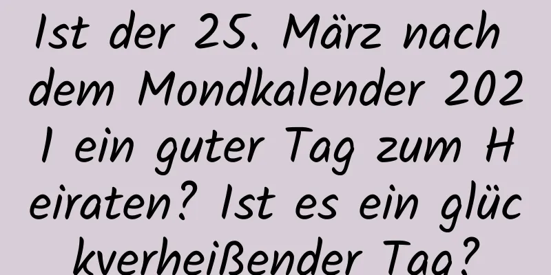 Ist der 25. März nach dem Mondkalender 2021 ein guter Tag zum Heiraten? Ist es ein glückverheißender Tag?