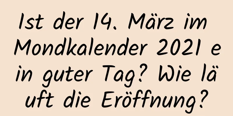 Ist der 14. März im Mondkalender 2021 ein guter Tag? Wie läuft die Eröffnung?