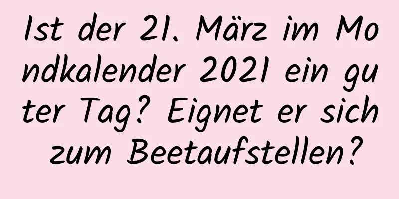 Ist der 21. März im Mondkalender 2021 ein guter Tag? Eignet er sich zum Beetaufstellen?