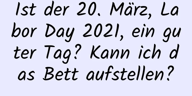 Ist der 20. März, Labor Day 2021, ein guter Tag? Kann ich das Bett aufstellen?