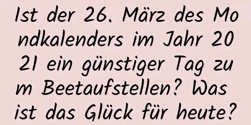 Ist der 26. März des Mondkalenders im Jahr 2021 ein günstiger Tag zum Beetaufstellen? Was ist das Glück für heute?