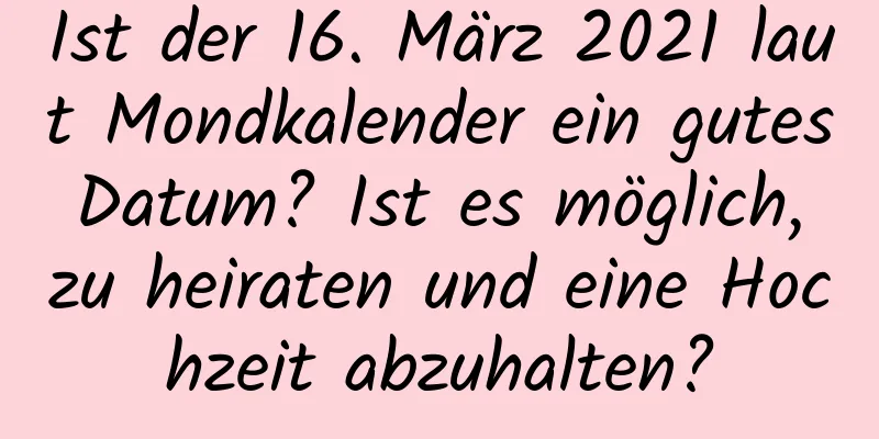 Ist der 16. März 2021 laut Mondkalender ein gutes Datum? Ist es möglich, zu heiraten und eine Hochzeit abzuhalten?