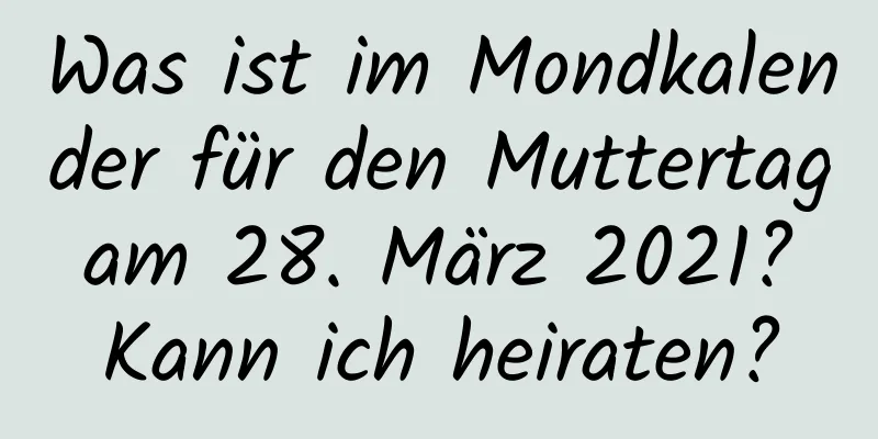 Was ist im Mondkalender für den Muttertag am 28. März 2021? Kann ich heiraten?