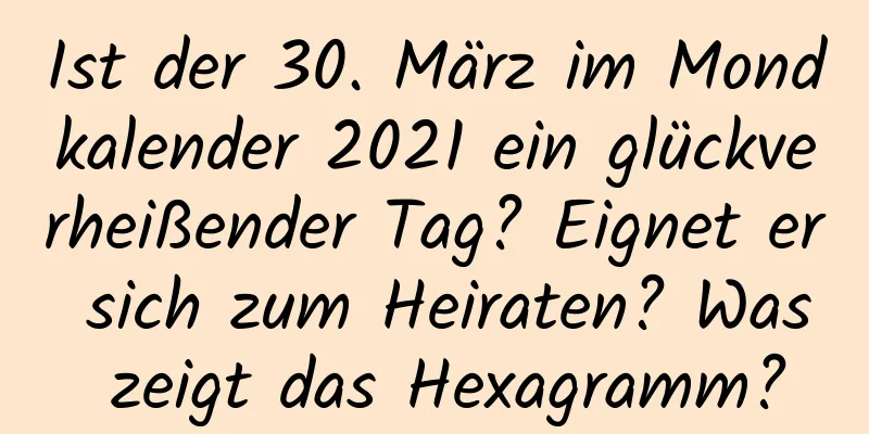 Ist der 30. März im Mondkalender 2021 ein glückverheißender Tag? Eignet er sich zum Heiraten? Was zeigt das Hexagramm?