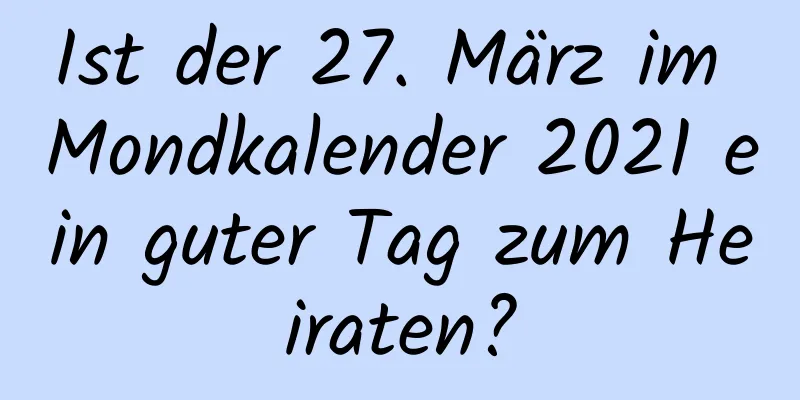 Ist der 27. März im Mondkalender 2021 ein guter Tag zum Heiraten?