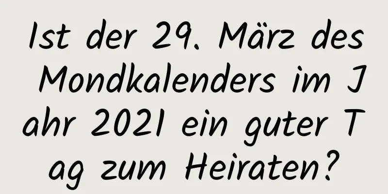 Ist der 29. März des Mondkalenders im Jahr 2021 ein guter Tag zum Heiraten?