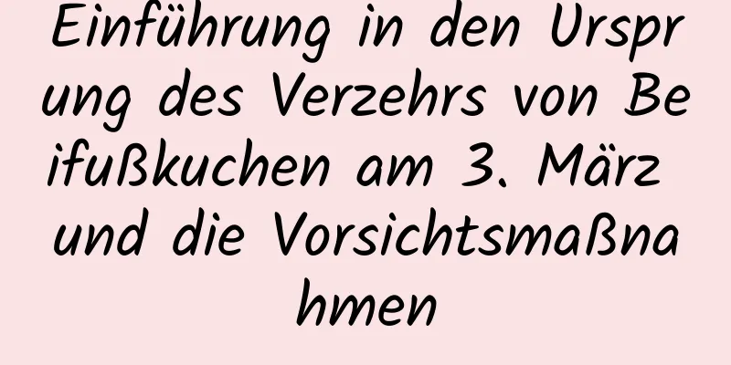 Einführung in den Ursprung des Verzehrs von Beifußkuchen am 3. März und die Vorsichtsmaßnahmen