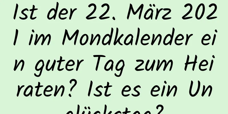 Ist der 22. März 2021 im Mondkalender ein guter Tag zum Heiraten? Ist es ein Unglückstag?